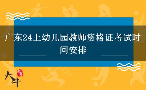 广东24上幼儿园教师资格证考试时间安排