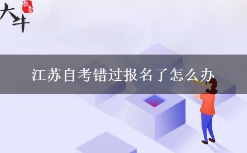 江苏自考错过报名了怎么办