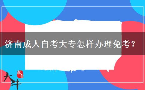 济南成人自考大专怎样办理免考？