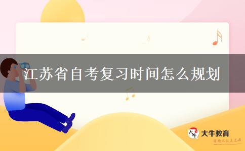 江苏省自考复习时间怎么规划