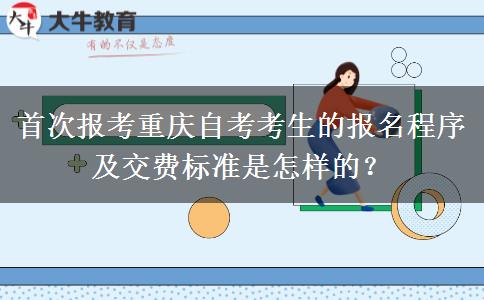 首次报考重庆自考考生的报名程序及交费标准是怎样的？