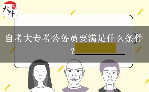 自考大专考公务员要满足什么条件？