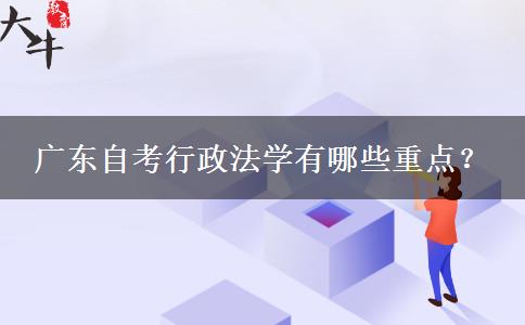 广东自考行政法学有哪些重点？