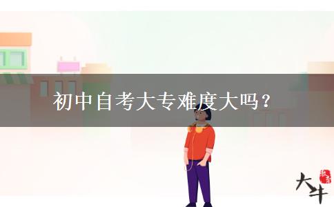 初中自考大专难度大吗？