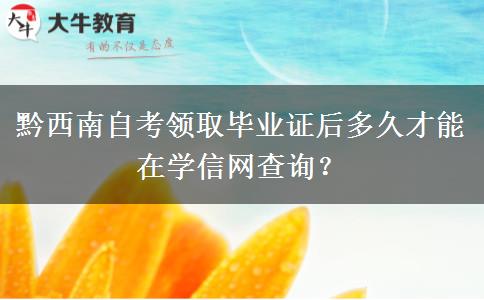 黔西南自考领取毕业证后多久才能在学信网查询？