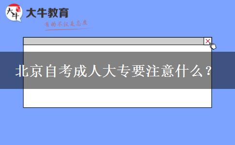 北京自考成人大专要注意什么？