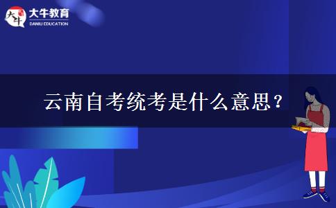 云南自考统考是什么意思？