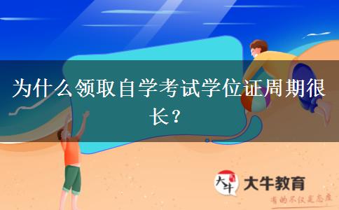 为什么领取自学考试学位证周期很长？