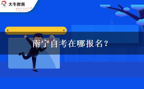 南宁自考在哪报名？