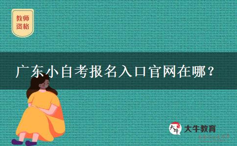 广东小自考报名入口官网在哪？