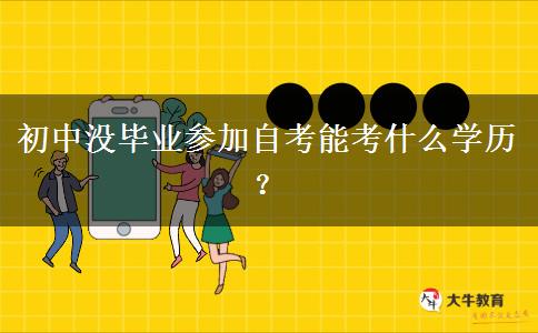 初中没毕业参加自考能考什么学历？