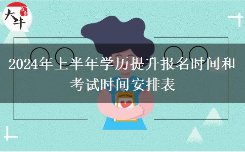 2024年上半年学历提升报名时间和考试时间安排表