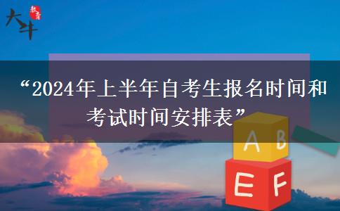 “2024年上半年自考生报名时间和考试时间安排表”