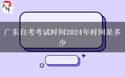 广东自考考试时间2024年时间是多少