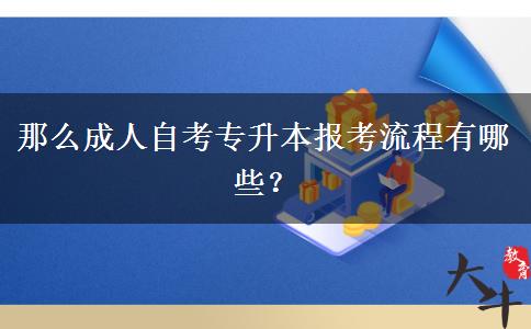 那么成人自考专升本报考流程有哪些？