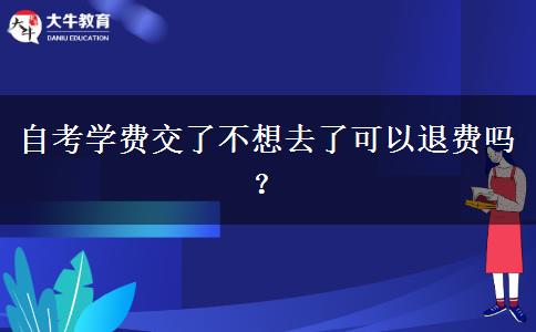 自考学费交了不想去了可以退费吗？