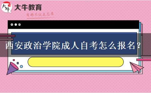 西安政治学院成人自考怎么报名？