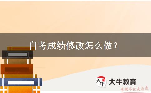 自考成绩修改怎么做？