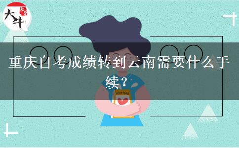 重庆自考成绩转到云南需要什么手续？