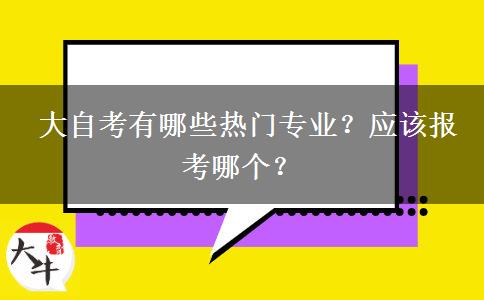  大自考有哪些热门专业？应该报考哪个？