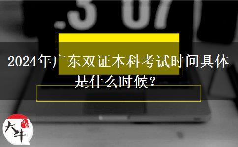 2024年广东双证本科考试时间具体是什么时候？