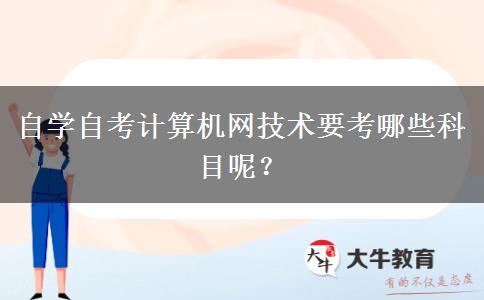 自学自考计算机网技术要考哪些科目呢？