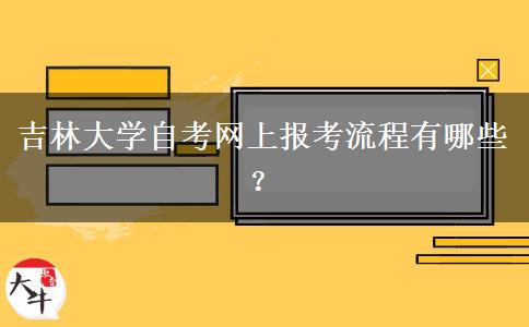 吉林大学自考网上报考流程有哪些？