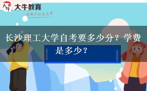 长沙理工大学自考要多少分？学费是多少？