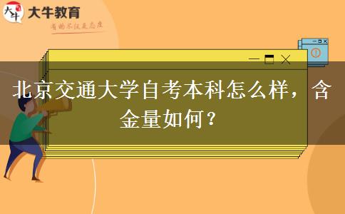 北京交通大学自考本科怎么样，含金量如何？