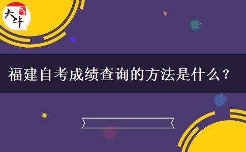 福建自考成绩查询的方法是什么？