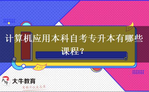 计算机应用本科自考专升本有哪些课程？