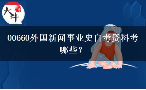 00660外国新闻事业史自考资料考哪些？