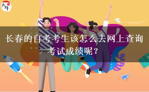 长春的自考考生该怎么去网上查询考试成绩呢？