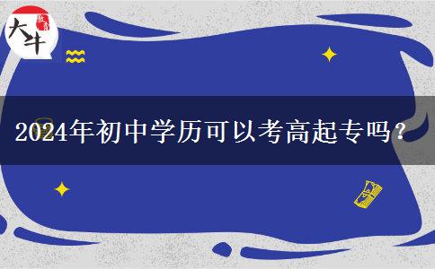 2024年初中学历可以考高起专吗？