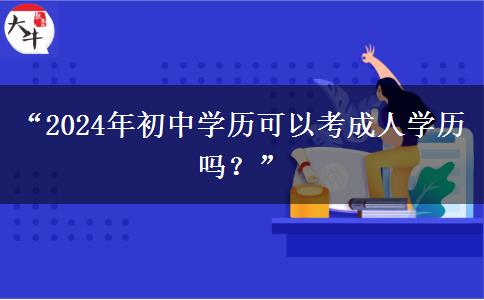 “2024年初中学历可以考成人学历吗？”