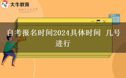 自考报名时间2024具体时间 几号进行