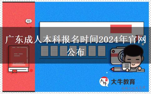 广东成人本科报名时间2024年官网公布