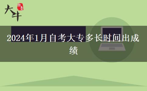 2024年1月自考大专多长时间出成绩