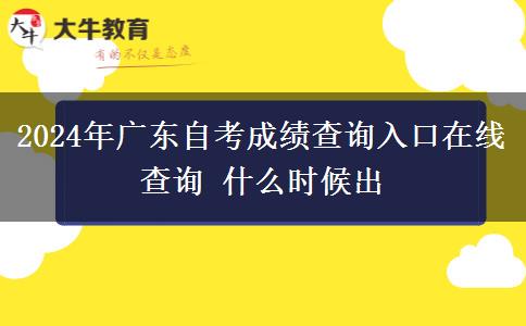 2024年广东自考成绩查询入口在线查询 什么时候出