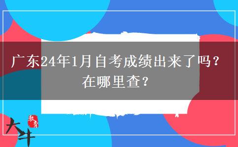 广东24年1月自考成绩出来了吗？在哪里查？