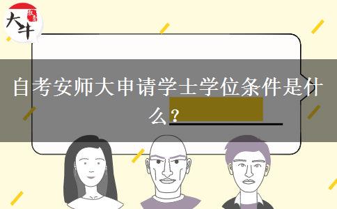 自考安师大申请学士学位条件是什么？