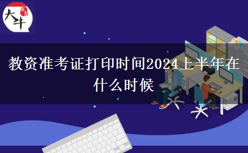 教资准考证打印时间2024上半年在什么时候