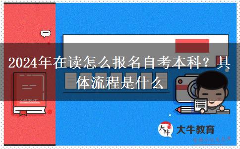 2024年在读怎么报名自考本科？具体流程是什么