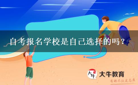 自考报名学校是自己选择的吗？