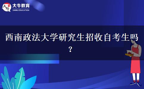 西南政法大学研究生招收自考生吗？