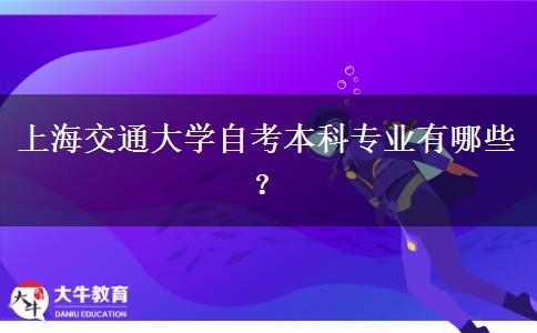 上海交通大学自考本科专业有哪些？