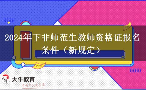 2024年下非师范生教师资格证报名条件（新规定）