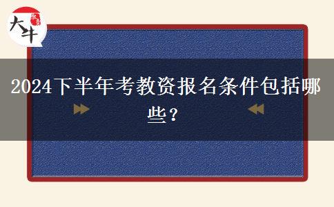 2024下半年考教资报名条件包括哪些？