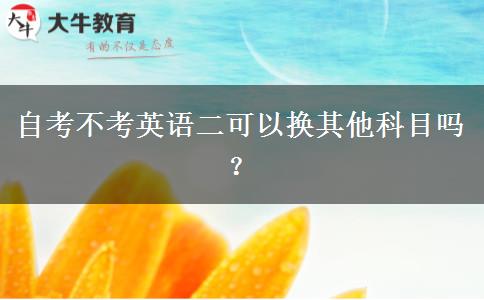 自考不考英语二可以换其他科目吗？