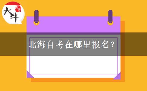 北海自考在哪里报名？